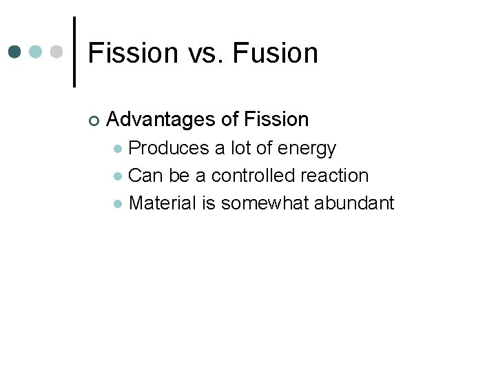 Fission vs. Fusion ¢ Advantages of Fission Produces a lot of energy l Can