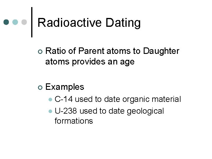 Radioactive Dating ¢ Ratio of Parent atoms to Daughter atoms provides an age ¢