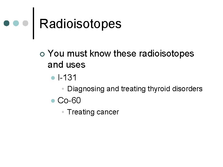 Radioisotopes ¢ You must know these radioisotopes and uses l I-131 • Diagnosing and