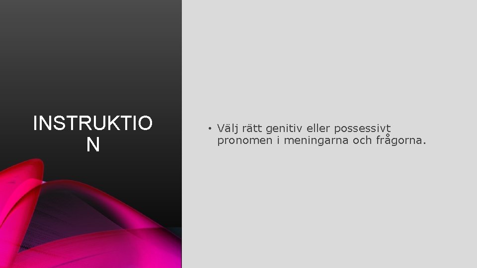 INSTRUKTIO N • Välj rätt genitiv eller possessivt pronomen i meningarna och frågorna. 