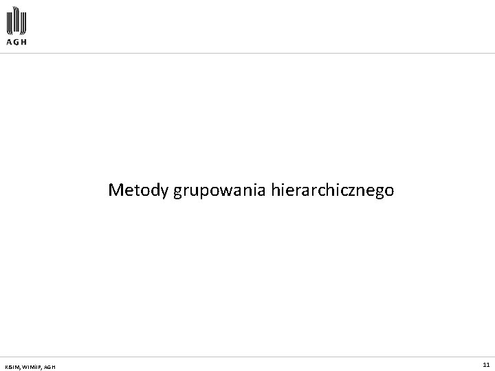 Metody grupowania hierarchicznego KISIM, WIMi. IP, AGH 11 