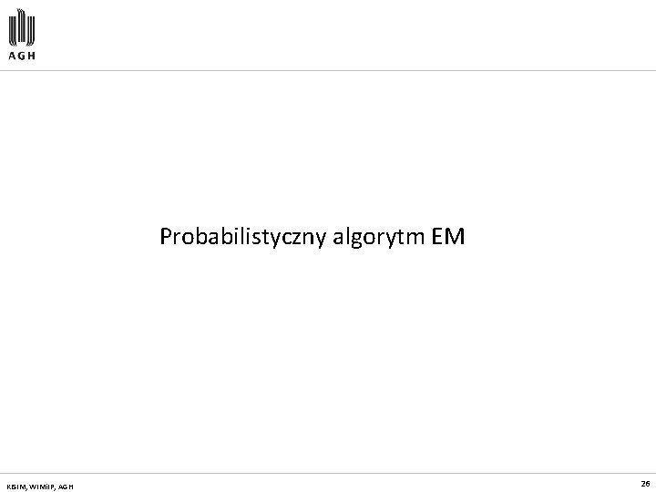 Probabilistyczny algorytm EM KISIM, WIMi. IP, AGH 26 