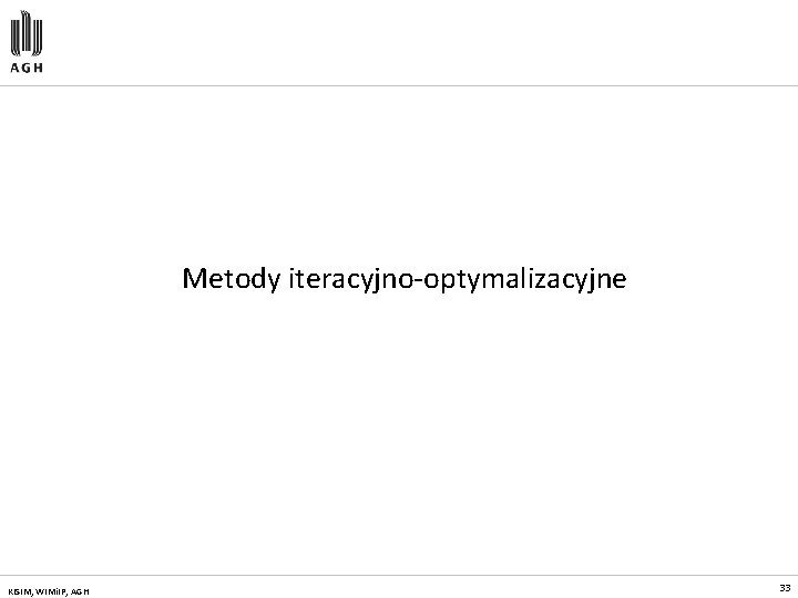 Metody iteracyjno-optymalizacyjne KISIM, WIMi. IP, AGH 33 