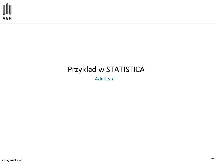 Przykład w STATISTICA Adult. sta KISIM, WIMi. IP, AGH 47 