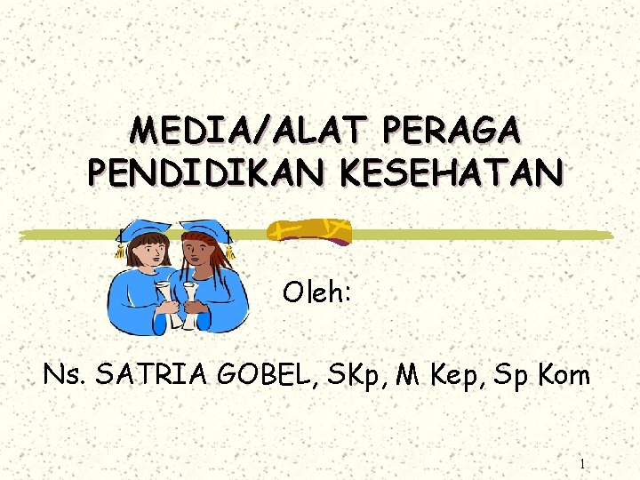 MEDIA/ALAT PERAGA PENDIDIKAN KESEHATAN Oleh: Ns. SATRIA GOBEL, SKp, M Kep, Sp Kom 1