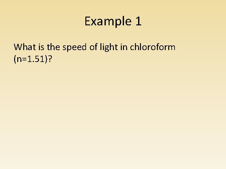 Example 1 What is the speed of light in chloroform (n=1. 51)? Example 1 What is the speed of light in chloroform (n=1. 51)?