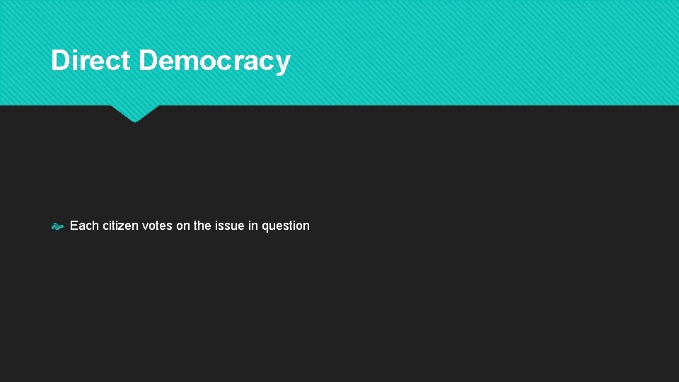 Direct Democracy Each citizen votes on the issue in question 