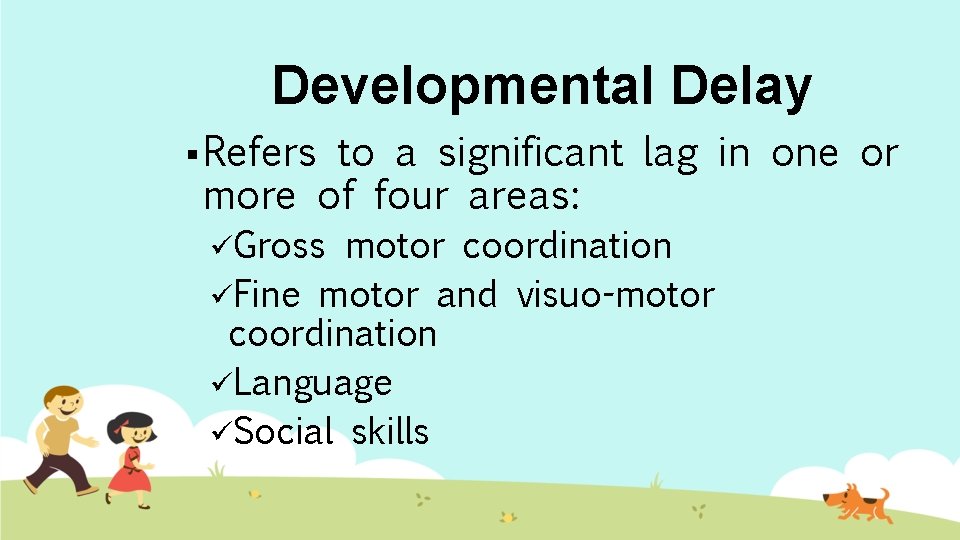 Developmental Delay § Refers to a significant lag in one or more of four