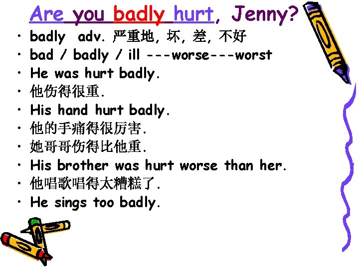 • • • Are you badly hurt, Jenny? badly adv. 严重地, 坏, 差, • • • Are you badly hurt, Jenny? badly adv. 严重地, 坏, 差,