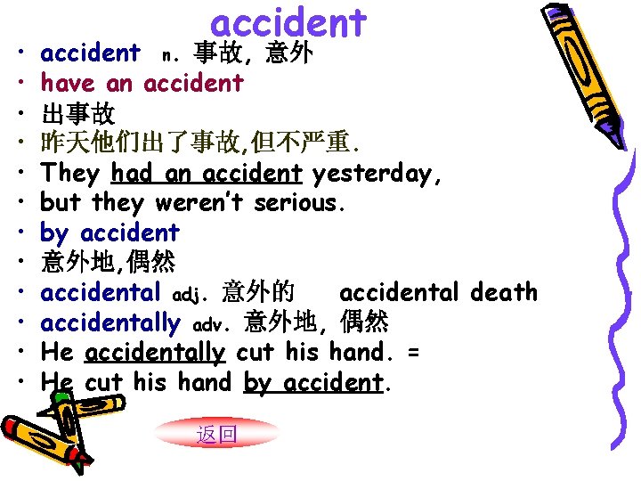 • • • accident n. 事故, 意外 have an accident 出事故 昨天他们出了事故, 但不严重. • • • accident n. 事故, 意外 have an accident 出事故 昨天他们出了事故, 但不严重.