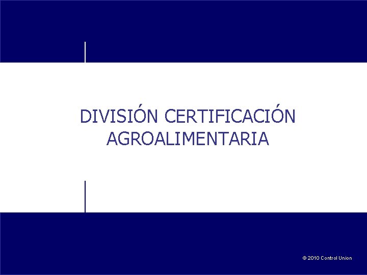 DIVISIÓN CERTIFICACIÓN AGROALIMENTARIA © 2010 Control Union 