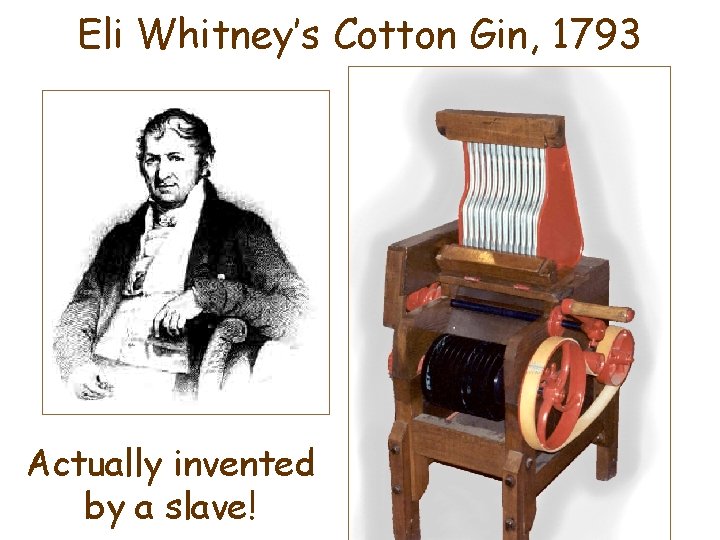 Eli Whitney’s Cotton Gin, 1793 Actually invented by a slave! 
