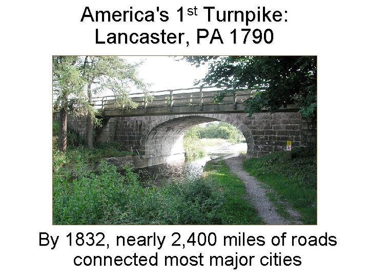 America's 1 st Turnpike: Lancaster, PA 1790 By 1832, nearly 2, 400 miles of
