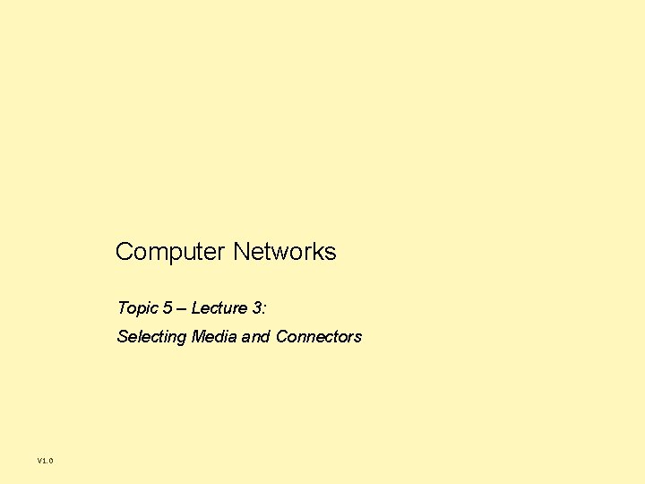 Computer Networks Topic 5 – Lecture 3: Selecting Media and Connectors V 1. 0 Computer Networks Topic 5 – Lecture 3: Selecting Media and Connectors V 1. 0