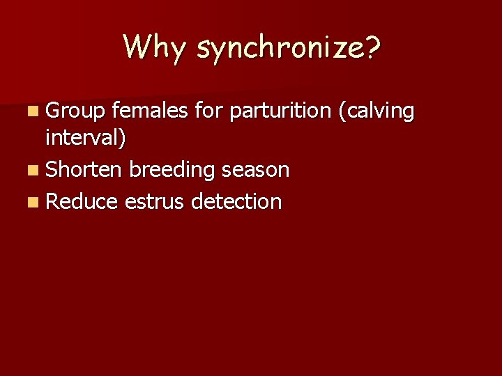 Why synchronize? n Group females for parturition (calving interval) n Shorten breeding season n