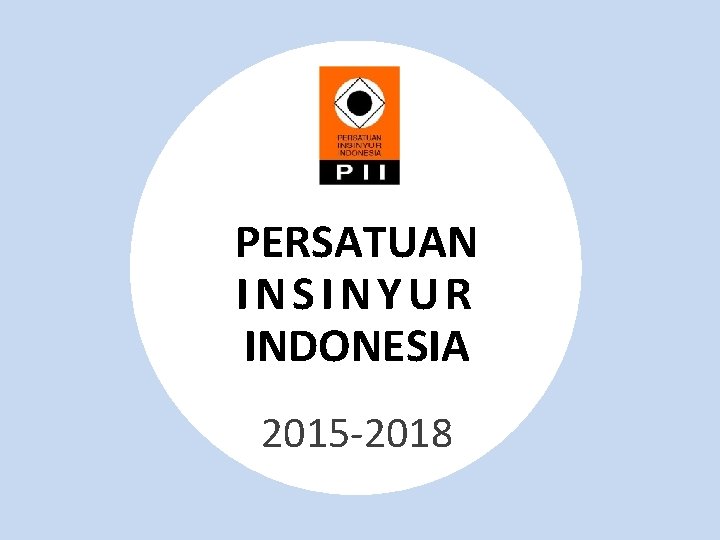 PERSATUAN ORGANISASI PII INSINYUR INDONESIA PERSATUAN INSINYUR INDONESIA 2015 -2018 