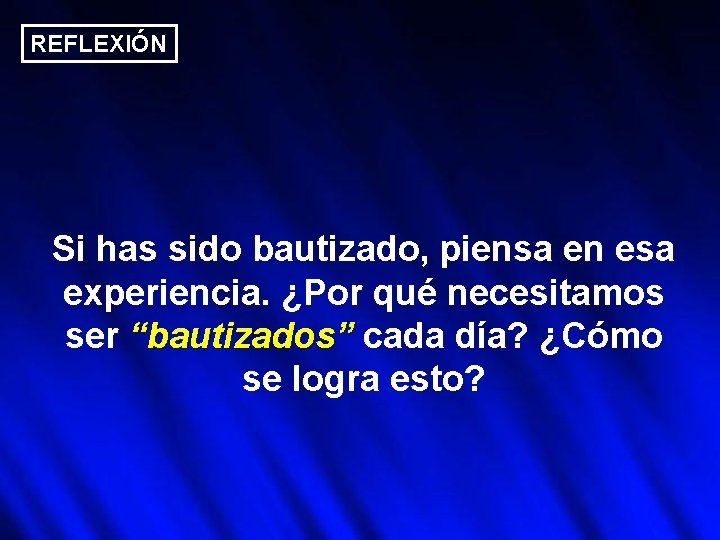 REFLEXIÓN Si has sido bautizado, piensa en esa experiencia. ¿Por qué necesitamos ser “bautizados”