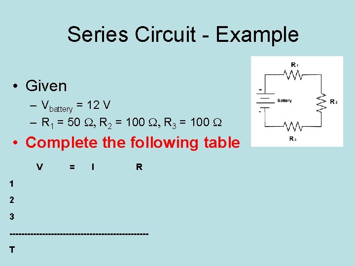 Series Circuit - Example • Given – Vbattery = 12 V – R 1