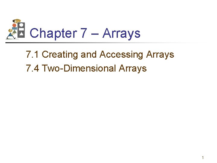 Chapter 7 – Arrays 7. 1 Creating and Accessing Arrays 7. 4 Two-Dimensional Arrays