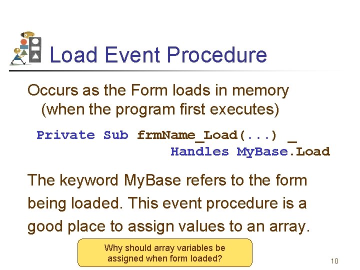 Load Event Procedure Occurs as the Form loads in memory (when the program first