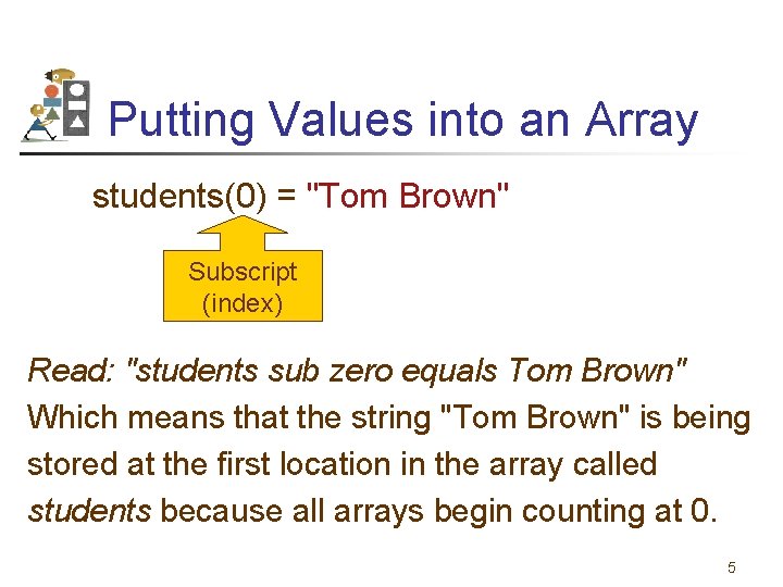 Putting Values into an Array students(0) = "Tom Brown" Subscript (index) Read: "students sub