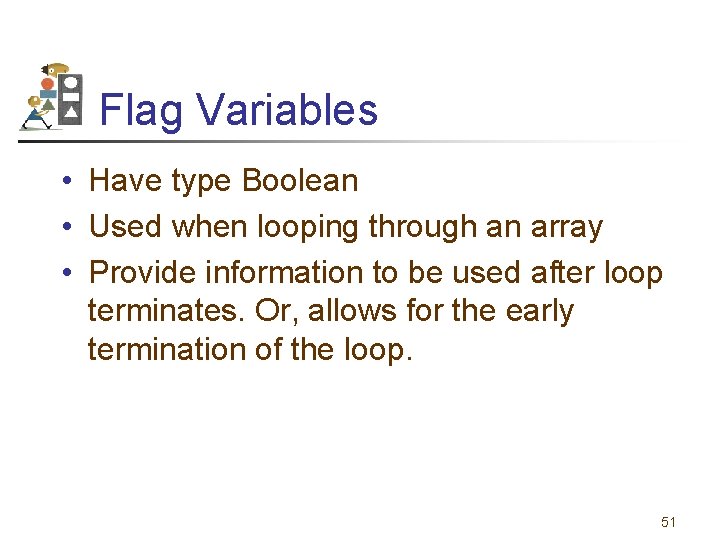Flag Variables • Have type Boolean • Used when looping through an array •
