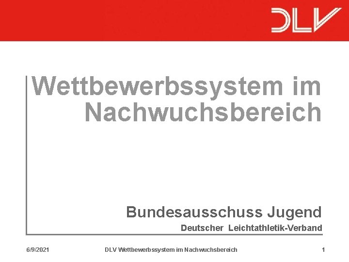 Wettbewerbssystem im Nachwuchsbereich Bundesausschuss Jugend Deutscher Leichtathletik-Verband 6/9/2021 DLV Wettbewerbssystem im Nachwuchsbereich 1 