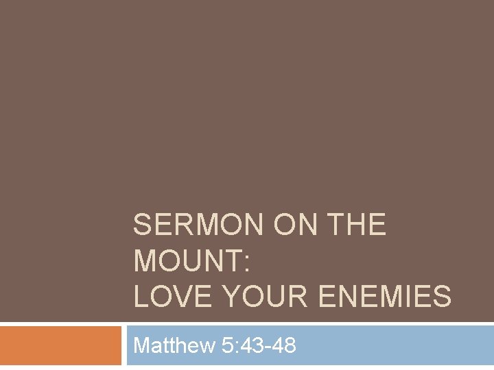 SERMON ON THE MOUNT: LOVE YOUR ENEMIES Matthew 5: 43 -48 