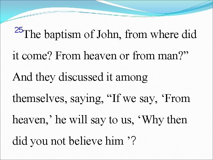 25 The baptism of John, from where did it come? From heaven or from