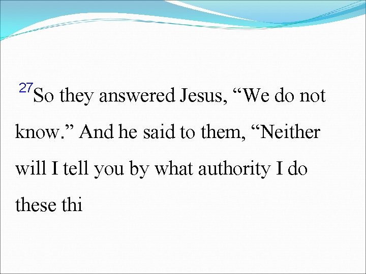 27 So they answered Jesus, “We do not know. ” And he said to