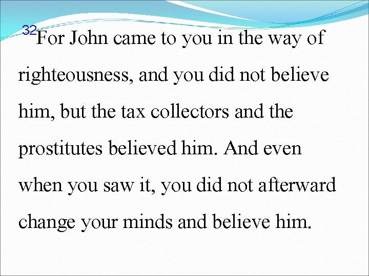 32 For John came to you in the way of righteousness, and you did