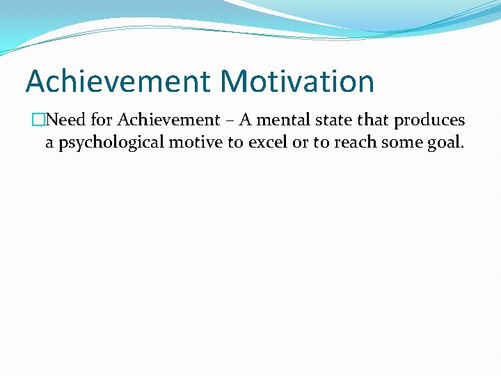 Achievement Motivation �Need for Achievement – A mental state that produces a psychological motive