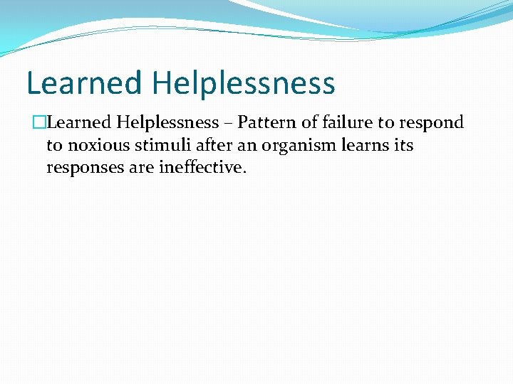 Learned Helplessness �Learned Helplessness – Pattern of failure to respond to noxious stimuli after