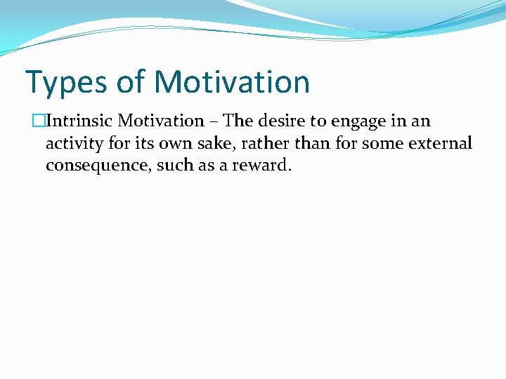 Types of Motivation �Intrinsic Motivation – The desire to engage in an activity for