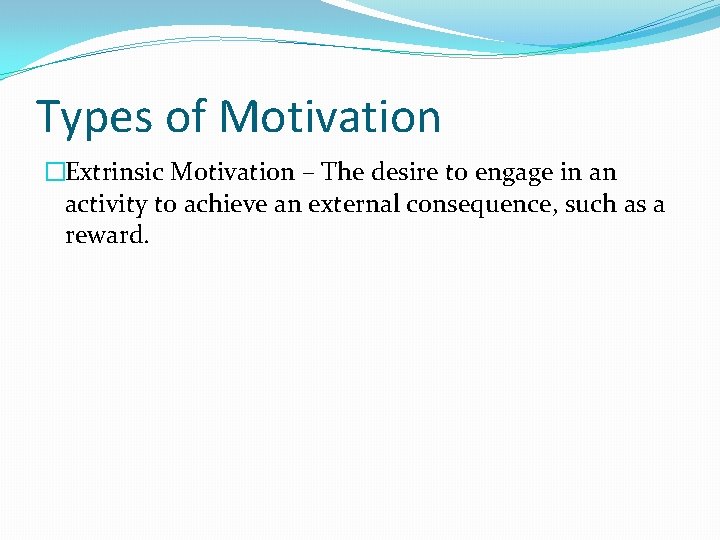 Types of Motivation �Extrinsic Motivation – The desire to engage in an activity to