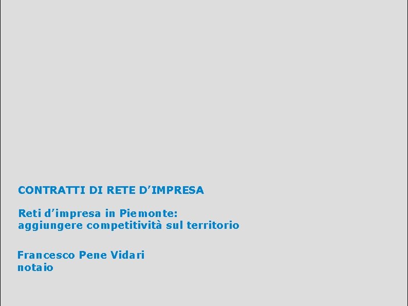 CONTRATTI DI RETE D’IMPRESA Reti d’impresa in Piemonte: aggiungere competitività sul territorio Francesco Pene