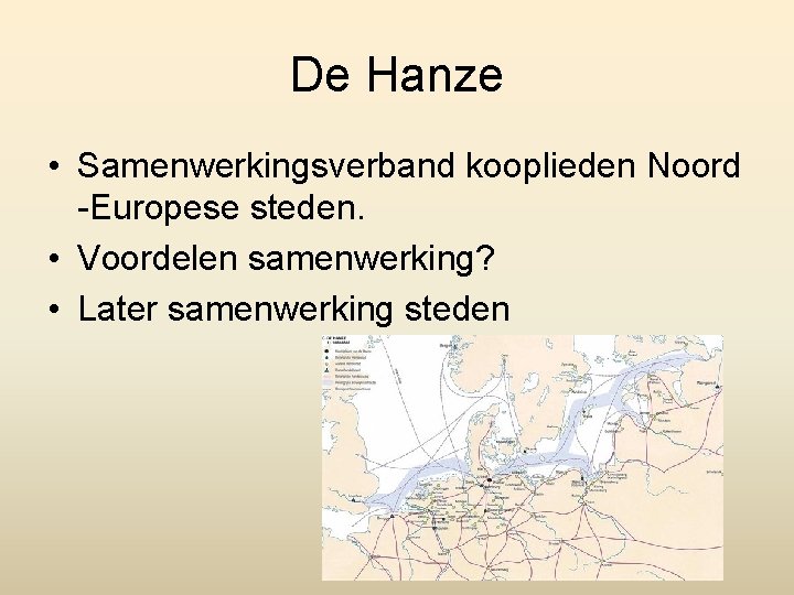 De Hanze • Samenwerkingsverband kooplieden Noord -Europese steden. • Voordelen samenwerking? • Later samenwerking