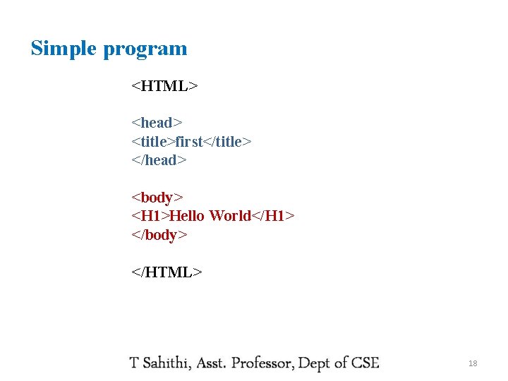 Simple program <HTML> <head> <title>first</title> </head> <body> <H 1>Hello World</H 1> </body> </HTML> 18