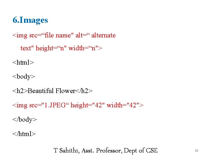 6. Images <img src=“file name" alt=“ alternate text" height=“n" width=“n"> <html> <body> <h 2>Beautiful