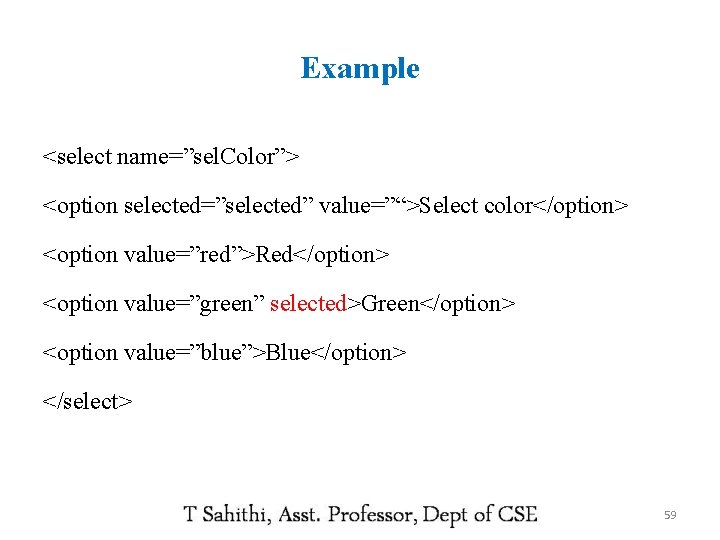 Example <select name=”sel. Color”> <option selected=”selected” value=”“>Select color</option> <option value=”red”>Red</option> <option value=”green” selected>Green</option> <option