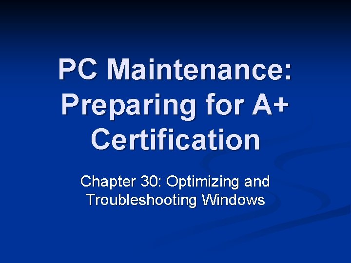 PC Maintenance: Preparing for A+ Certification Chapter 30: Optimizing and Troubleshooting Windows 