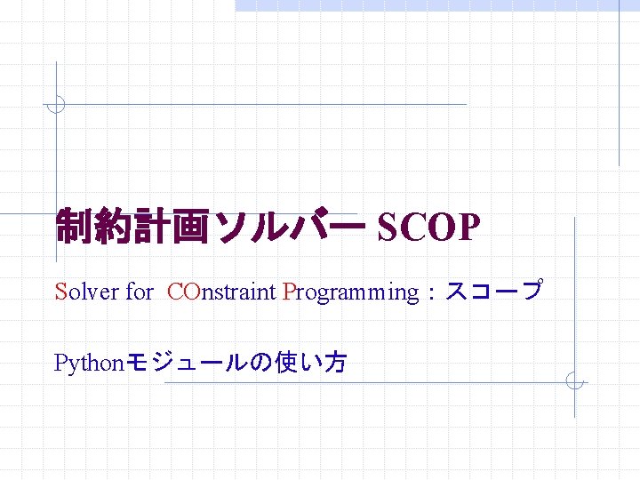 制約計画ソルバー SCOP Solver for COnstraint Programming:スコープ Pythonモジュールの使い方 制約計画ソルバー SCOP Solver for COnstraint Programming:スコープ Pythonモジュールの使い方