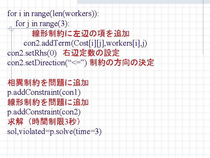 for i in range(len(workers)): for j in range(3): 線形制約に左辺の項を追加 con 2. add. Term(Cost[i][j], workers[i],