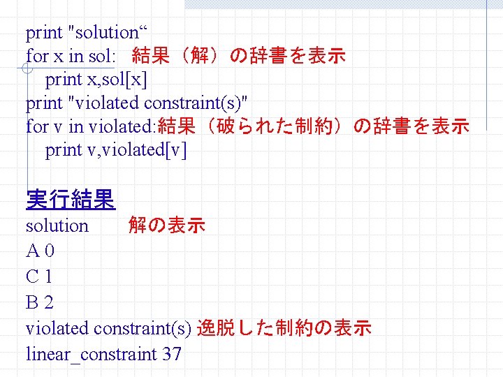 print "solution“ for x in sol: 結果（解）の辞書を表示 print x, sol[x] print "violated constraint(s)" for