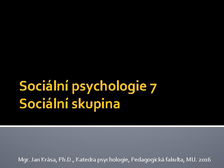 Sociální psychologie 7 Sociální skupina Mgr. Jan Krása, Ph. D. , Katedra psychologie, Pedagogická