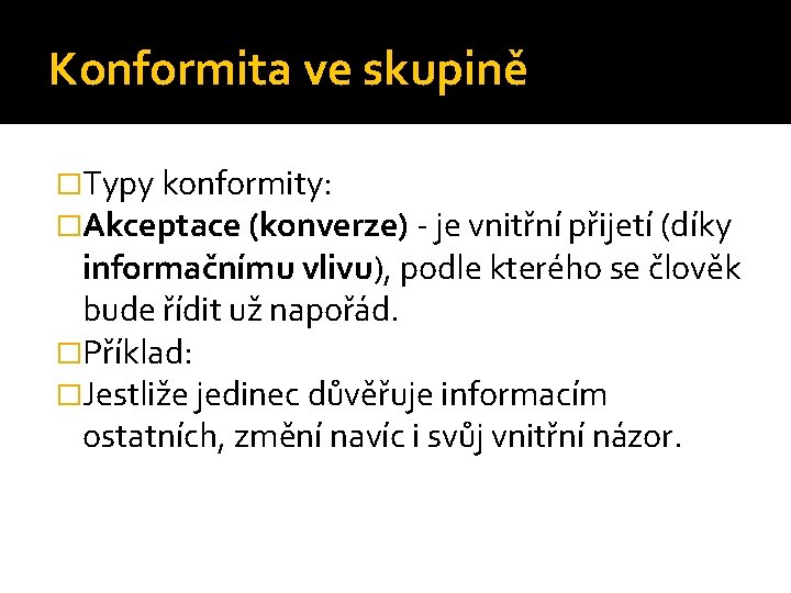 Konformita ve skupině �Typy konformity: �Akceptace (konverze) - je vnitřní přijetí (díky informačnímu vlivu),