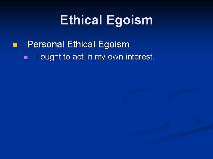 Ethical Egoism n Personal Ethical Egoism n I ought to act in my own