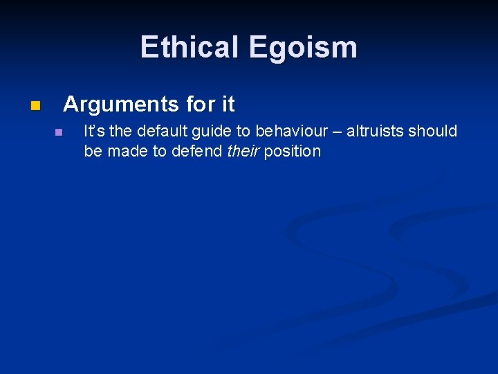 Ethical Egoism n Arguments for it n It’s the default guide to behaviour –