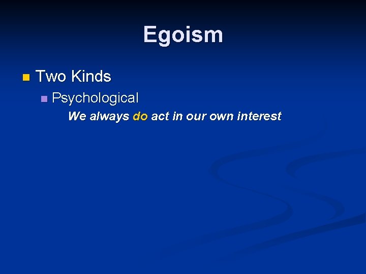 Egoism n Two Kinds n Psychological We always do act in our own interest