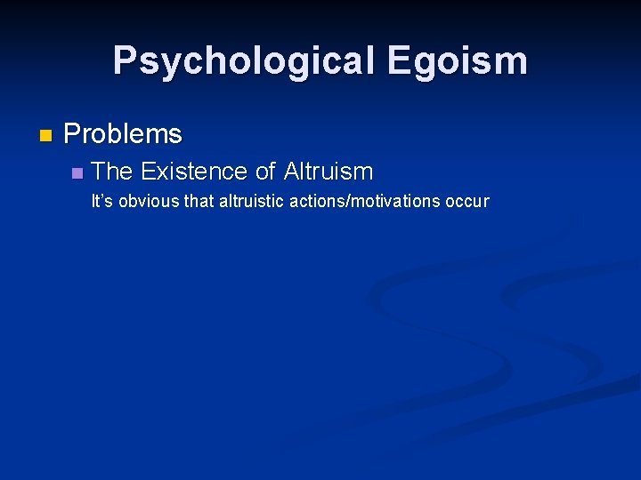 Psychological Egoism n Problems n The Existence of Altruism It’s obvious that altruistic actions/motivations